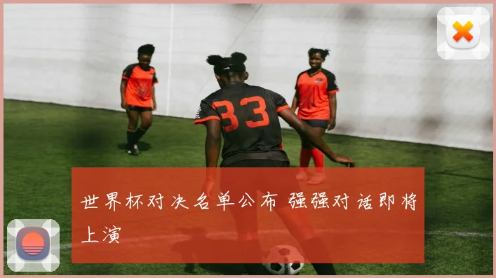 世界杯对决名单公布 强强对话即将上演