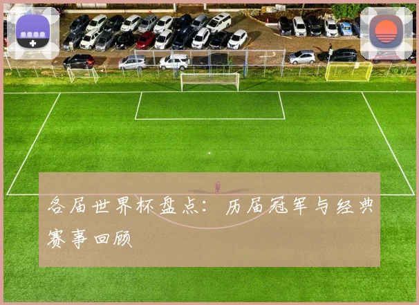 各届世界杯盘点:历届冠军与经典赛事回顾