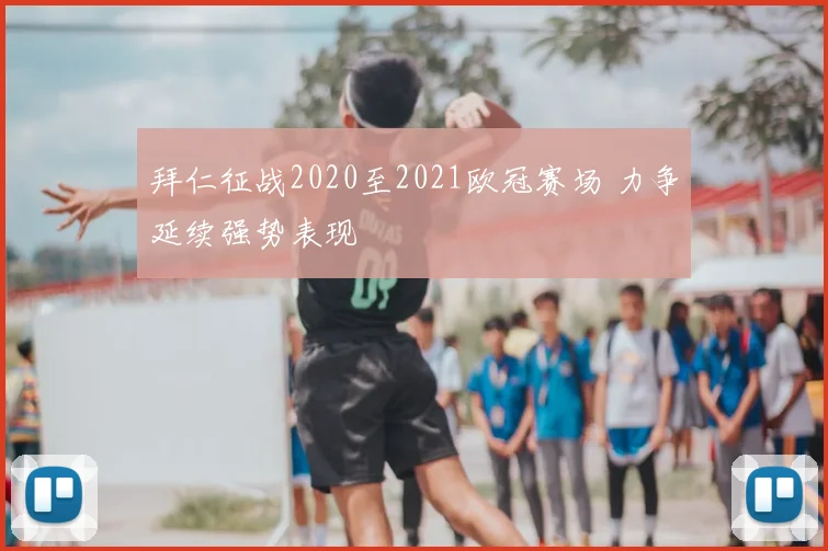 拜仁征战2020至2021欧冠赛场 力争延续强势表现