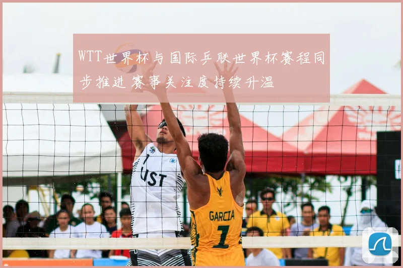 WTT世界杯与国际乒联世界杯赛程同步推进 赛事关注度持续升温