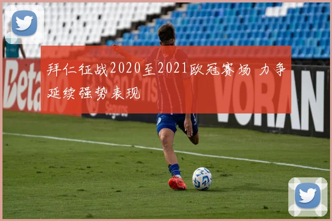 拜仁征战2020至2021欧冠赛场 力争延续强势表现