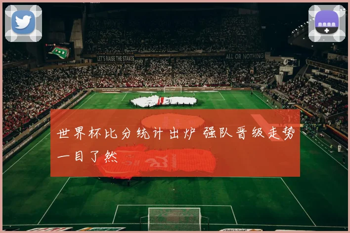 世界杯比分统计出炉 强队晋级走势一目了然