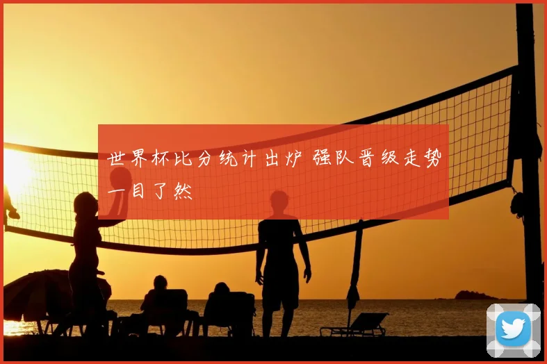 世界杯比分统计出炉 强队晋级走势一目了然