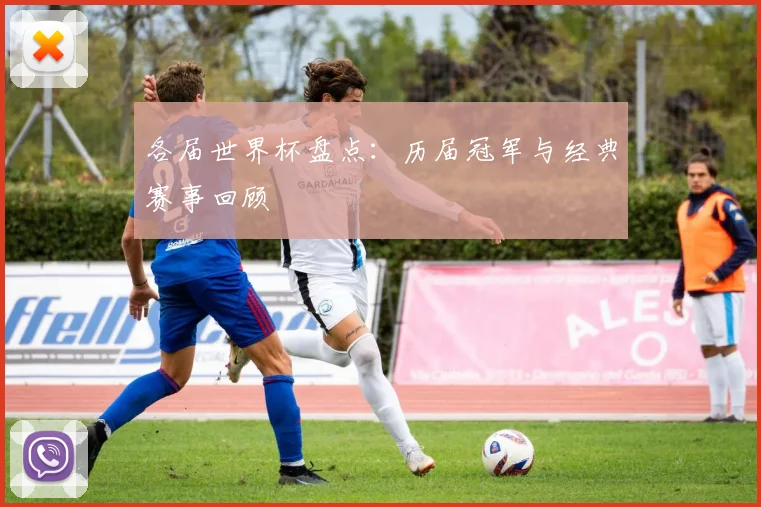 各届世界杯盘点:历届冠军与经典赛事回顾