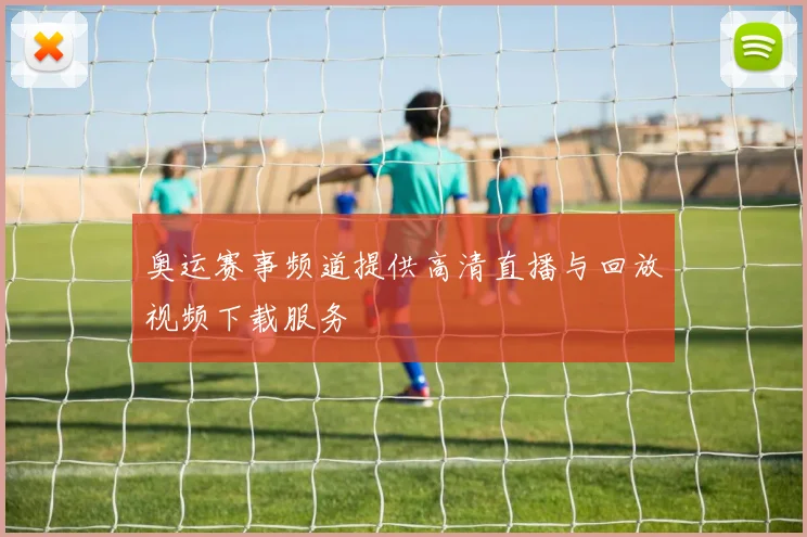 奥运赛事频道提供高清直播与回放视频下载服务